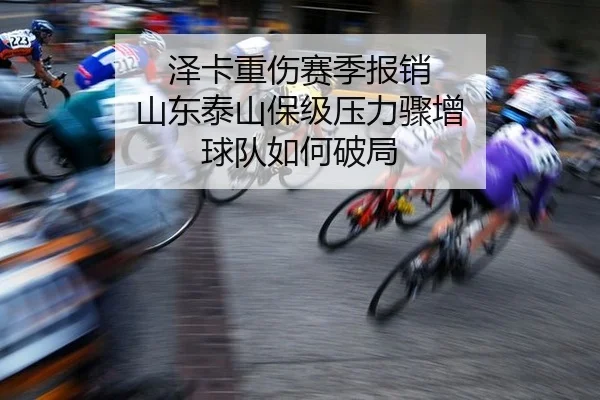 泽卡重伤赛季报销 山东泰山保级压力骤增 球队如何破局